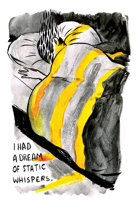 black and yellow ink drawing of a figure lying in bed, yelow light cast through the window over them. Their face is obscured by rising black mist. test reads: "I had a dream of static whispers."