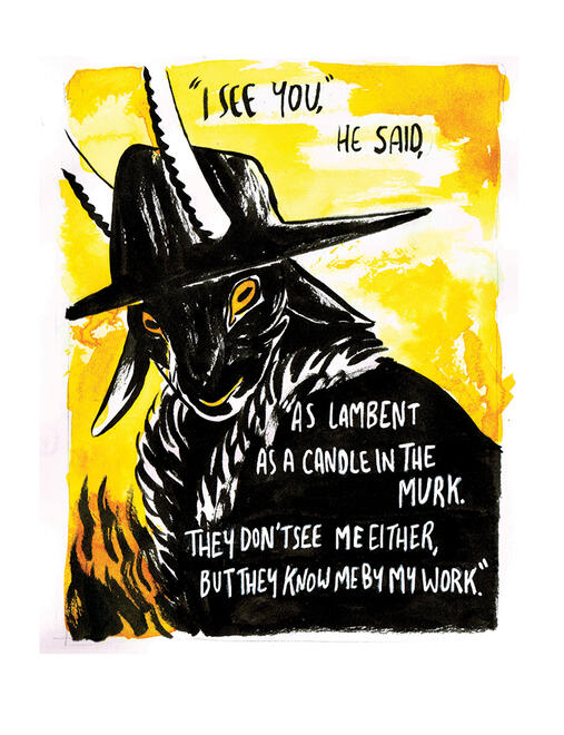 ink drawing of a goat headed figure, in black on a yellow background. text reads "I see you, he said, as lambent as a candle in the murk. they don't see me either, but they know me by my work."